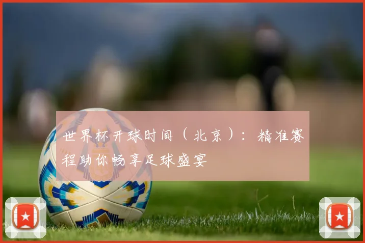 世界杯开球时间(北京):精准赛程助你畅享足球盛宴