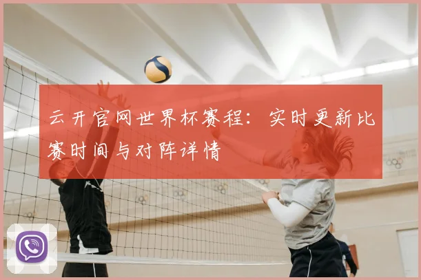 云开官网世界杯赛程:实时更新比赛时间与对阵详情