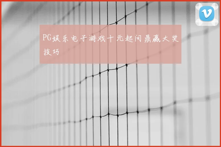 PG娱乐电子游戏十元起问鼎赢大奖技巧