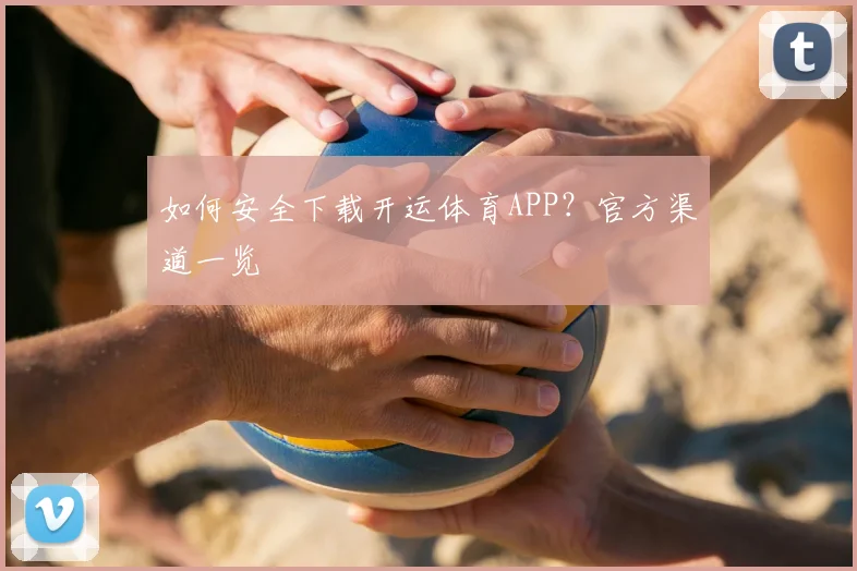 如何安全下载开运体育APP?官方渠道一览