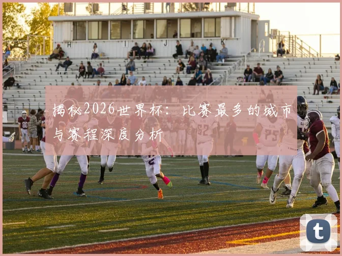 揭秘2026世界杯:比赛最多的城市与赛程深度分析