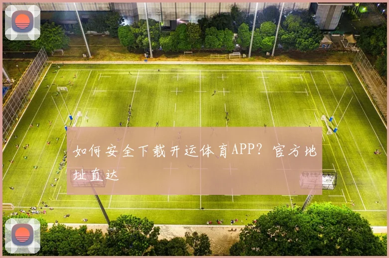如何安全下载开运体育APP?官方地址直达