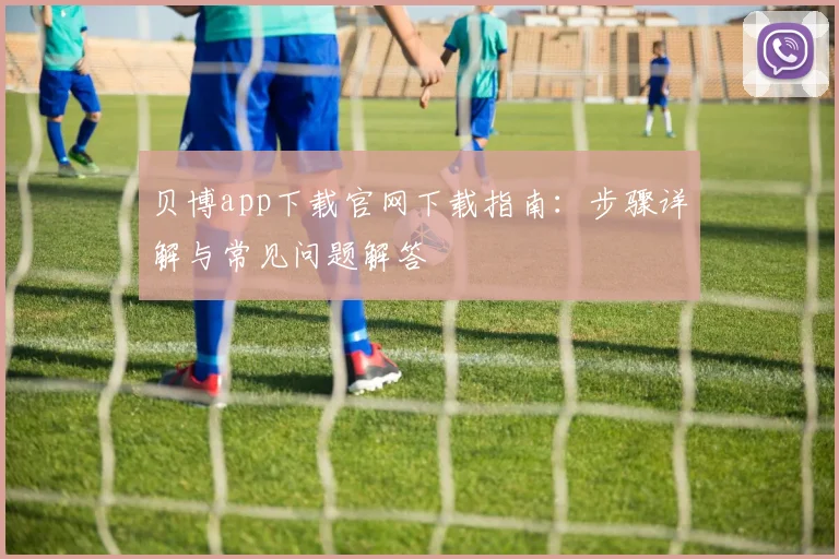 贝博app下载官网下载指南:步骤详解与常见问题解答