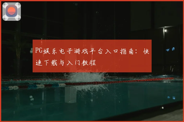 PG娱乐电子游戏平台入口指南：快速下载与入门教程