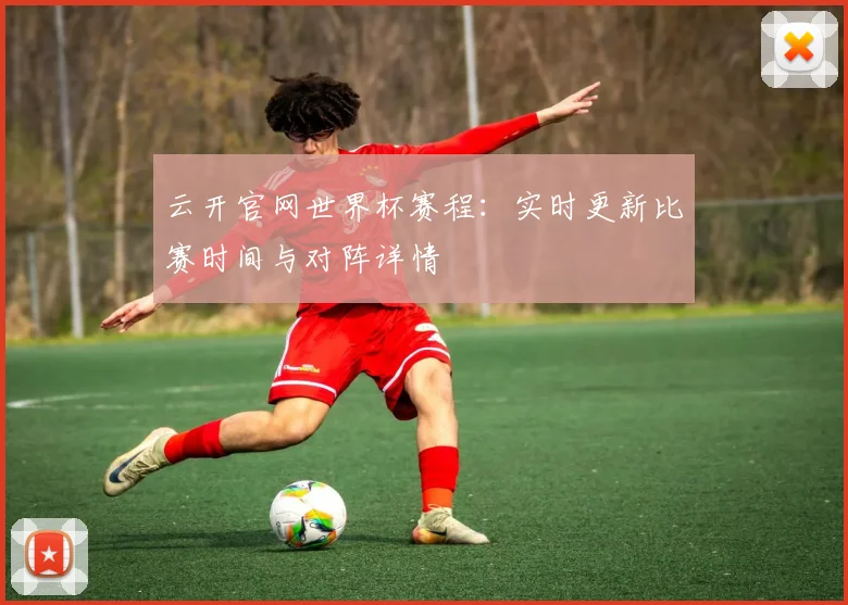 云开官网世界杯赛程:实时更新比赛时间与对阵详情