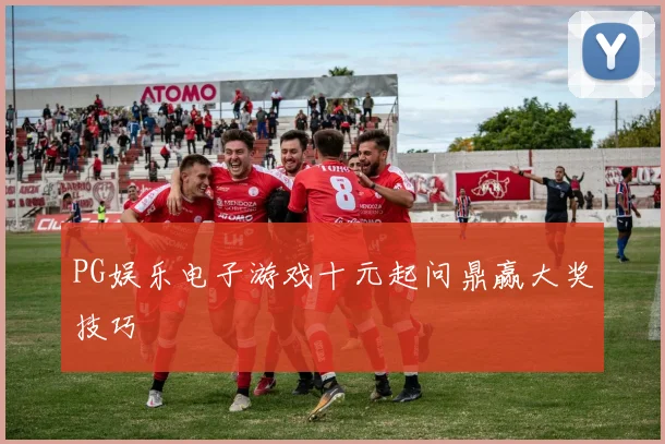 PG娱乐电子游戏十元起问鼎赢大奖技巧