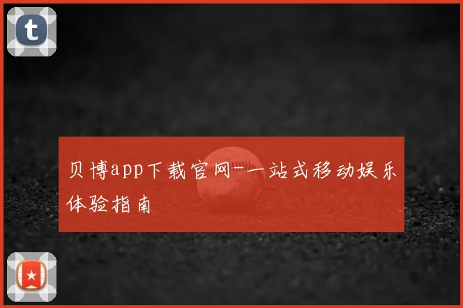 贝博app下载官网-一站式移动娱乐体验指南