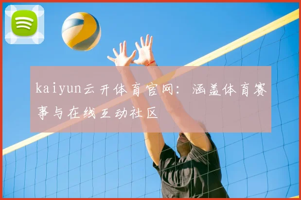 kaiyun云开体育官网:涵盖体育赛事与在线互动社区