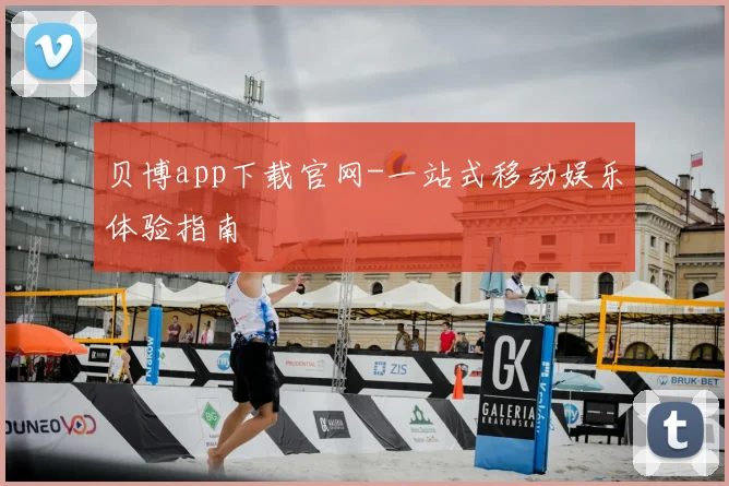 贝博app下载官网-一站式移动娱乐体验指南