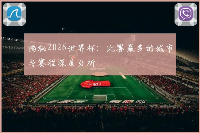 揭秘2026世界杯:比赛最多的城市与赛程深度分析