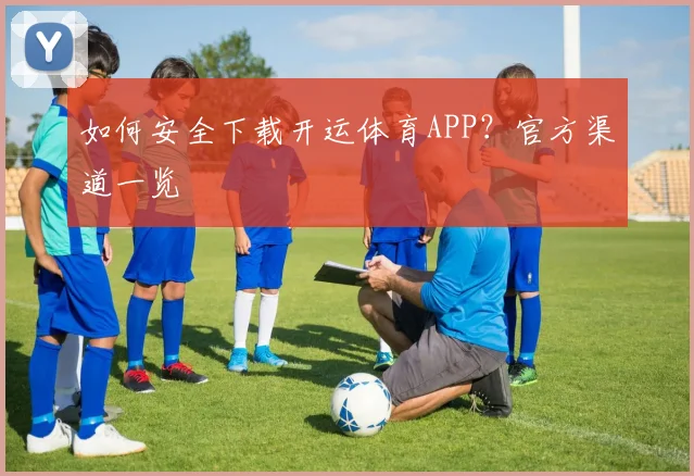 如何安全下载开运体育APP?官方渠道一览