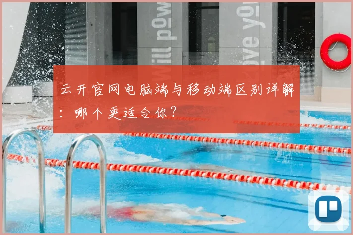 云开官网电脑端与移动端区别详解:哪个更适合你?