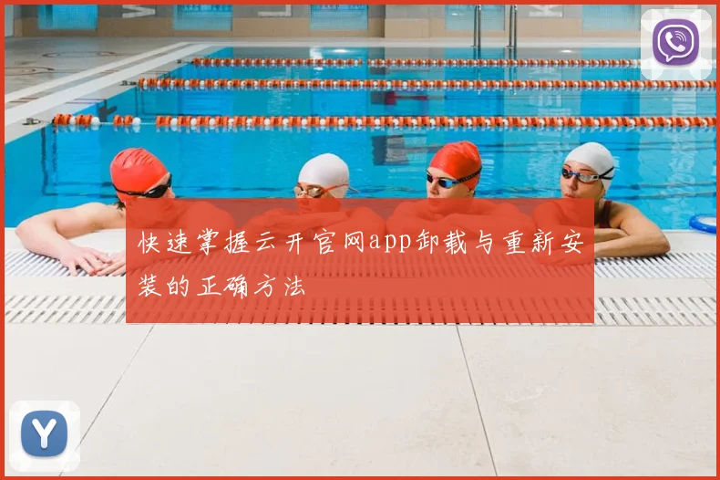 快速掌握云开官网app卸载与重新安装的正确方法