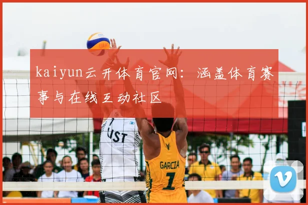 kaiyun云开体育官网:涵盖体育赛事与在线互动社区