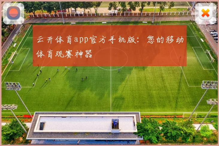 云开体育app官方手机版:您的移动体育观赛神器