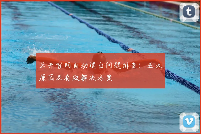 云开官网自动退出问题排查：五大原因及有效解决方案